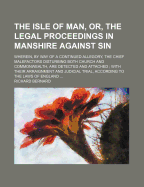 The Isle of Man, Or, the Legal Proceedings in Manshire Against Sin: Wherein, by Way of a Continued Allegory, the Chief Malefactors Disturbing Both Church and Commonwealth, Are Detected and Attached; With Their Arraignment and Judicial Trial, According to