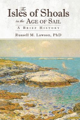 The Isles of Shoals in the Age of Sail: A Brief History - Lawson, Russell M