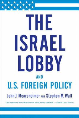The Israel Lobby and U.S. Foreign Policy - Mearsheimer, John J, and Walt, Stephen M