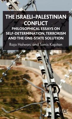 The Israeli-Palestinian Conflict: Philosophical Essays on Self-Determination, Terrorism and the One-State Solution - Halwani, R, and Kapitan, T