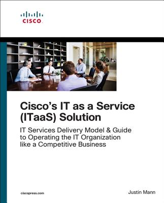 The IT as a Service (ITaaS) Framework: Transform to an End-to-End Services Organization and Operate IT like a Competitive Business - Mann, Justin