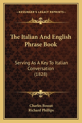 The Italian and English Phrase Book: Serving as a Key to Italian Conversation (1828) - Bossut, Charles, and Phillips, Richard