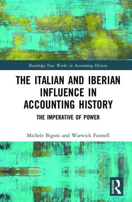 The Italian and Iberian Influence in Accounting History: The Imperative of Power - Bigoni, Michele (Editor), and Funnell, Warwick (Editor)