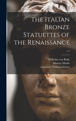 The Italian Bronze Statuettes of the Renaissance; v.2 - Bode, Wilhelm Von 1845-1929, and Marks, Murray 1840?-1918 (Creator), and Grtor, William Translator (Creator)