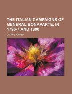 The Italian Campaigns of General Bonaparte, in 1796-7 and 1800