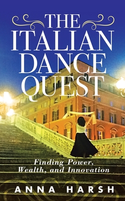 The Italian Dance Quest: Finding Power, Wealth, and Innovation - Harsh, Anna