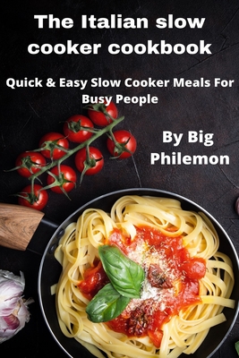 The Italian slow cooker cookbook: The Mediterranean Slow Cooker Cookbook, Quick & Easy Slow Cooker Meals For Busy People - Publishing, Big Philemon
