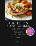 The Italian Slow Cooker Made Easy for Beginners: 107 Recipes and 17 Classic Desserts Pair Well With Italian Coffee