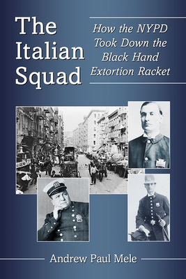 The Italian Squad: How the NYPD Took Down the Black Hand Extortion Racket - Mele, Andrew Paul