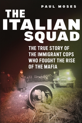 The Italian Squad: The True Story of the Immigrant Cops Who Fought the Rise of the Mafia - Moses, Paul