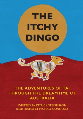 The Itchy Dingo: The Adventures of Taj through the Dreamtime of Australia - Steinemann, Patrick