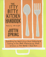 The Itty Bitty Kitchen Handbook: Everything You Need to Know about Setting Up & Cooking in the Most Ridiculously Small Kitchen in the World--Your Own - Spring, Justin, Mr.