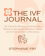 The Ivf Journal: The Solution for Managing Practitioners, Tests, Medications, Appointments, Procedures, & Finances