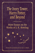 The Ivory Tower, Harry Potter, and Beyond: More Essays on the Works of J. K. Rowling