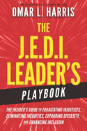 The J.E.D.I. Leader's Playbook: The Insider's Guide to Eradicating Injustices, Eliminating Inequities, Expanding Diversity, and Enhancing Inclusion