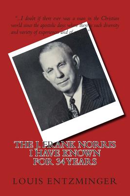 The J. Frank Norris I Have Known for 34 Years - Entzminger, Louis