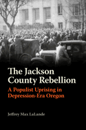 The Jackson County Rebellion: A Populist Uprising in Depression-Era Oregon