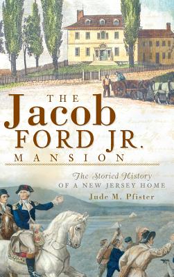 The Jacob Ford Jr. Mansion: The Storied History of a New Jersey Home - Pfister, Jude M