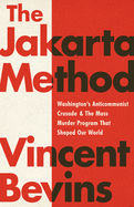 The Jakarta Method: Washington's Anticommunist Crusade and the Mass Murder Program That Shaped Our World