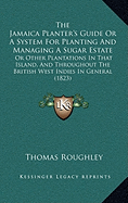 The Jamaica Planter's Guide Or A System For Planting And Managing A Sugar Estate: Or Other Plantations In That Island, And Throughout The British West Indies In General (1823)