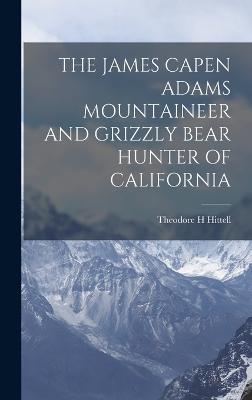 The James Capen Adams Mountaineer and Grizzly Bear Hunter of California - Hittell, Theodore H