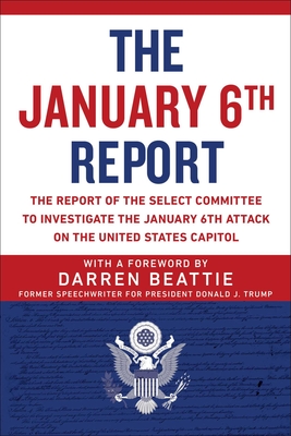 The January 6th Report: The Report of the Select Committee to Investigate the January 6th Attack on the United States Capitol - Beattie, Darren (Foreword by), and Select Committee to Investigate the January 6th Attack on the Us Capitol