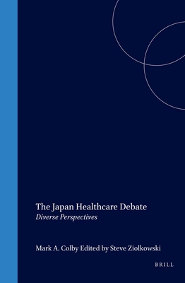 The Japan Healthcare Debate: Diverse Perspectives - Colby, Mark a, and Ziolkowski, Steve (Editor)