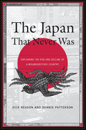 The Japan That Never Was: Explaining the Rise and Decline of a Misunderstood Country
