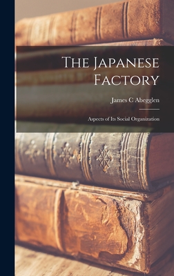The Japanese Factory; Aspects of Its Social Organization - Abegglen, James C