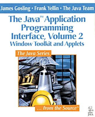 The JavaTM Application Programming Interface, Volume 2: Window Toolkit and Applets - Gosling, James, and Yellin, Frank, and Java Team, The