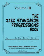 The Jazz Standards Progressions Book Vol. III: Chord Changes with Full Harmonic Analysis, Chord-Scales and Arrows & Bracket Analysis