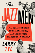 The Jazzmen: How Duke Ellington, Louis Armstrong, and Count Basie Transformed America