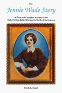 The Jennie Wade Story: A True & Complete Account of the Only Civilian Killed During the Battle at Gettysburg - Small, Cindy L