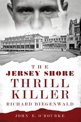 The Jersey Shore Thrill Killer: Richard Biegenwald - O'Rourke, John E