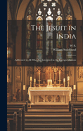 The Jesuit in India: Addressed to All Who Are Interested in the Foreign Missions