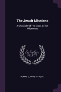 The Jesuit Missions: A Chronicle Of The Cross In The Wilderness