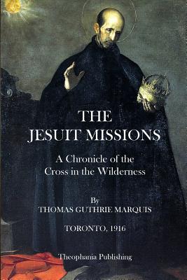 The Jesuit Missions: A Chronicle of the Cross in the Wilderness - Marquis, Thomas Guthrie