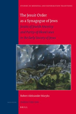 The Jesuit Order as a Synagogue of Jews: Jesuits of Jewish Ancestry and Purity-Of-Blood Laws in the Early Society of Jesus - Maryks, Robert Aleksander