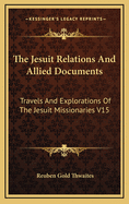 The Jesuit Relations and Allied Documents: Travels and Explorations of the Jesuit Missionaries in Ne