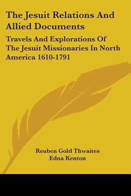 The Jesuit Relations and Allied Documents: Travels and Explorations of the Jesuit Missionaries in North America 1610-1791 - Kenton, Edna (Editor), and Thwaites, Reuben Gold (Introduction by)