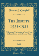 The Jesuits, 1531-1921, Vol. 2: A History of the Society of Jesus from Its Foundation to the Present Time (Classic Reprint)