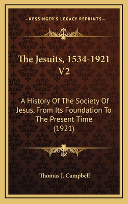 The Jesuits, 1534-1921 V2: A History of the Society of Jesus, from Its Foundation to the Present Time (1921) - Campbell, Thomas J