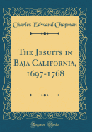 The Jesuits in Baja California, 1697-1768 (Classic Reprint)