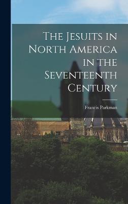 The Jesuits in North America in the Seventeenth Century - Parkman, Francis