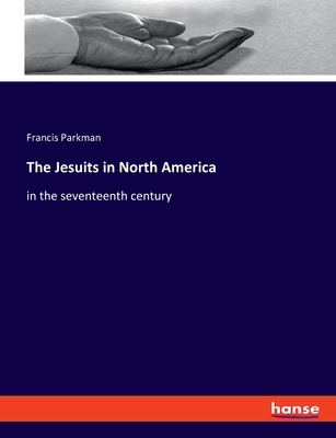 The Jesuits in North America: in the seventeenth century - Parkman, Francis