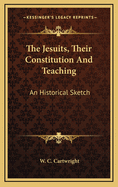 The Jesuits, Their Constitution and Teaching: An Historical Sketch