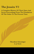 The Jesuits V2: A Complete History Of Their Open And Secret Proceedings From The Foundation Of The Order To The Present Time