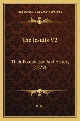 The Jesuits V2: Their Foundation and History (1879) - B N