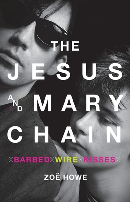The Jesus and Mary Chain: Barbed Wire Kisses - Howe, Zoe