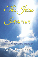 The Jesus Interviews: Volume 13 Create A Life Worthy of Heaven